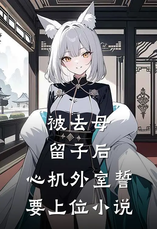 被去母留子后，心机外室誓要上位小说