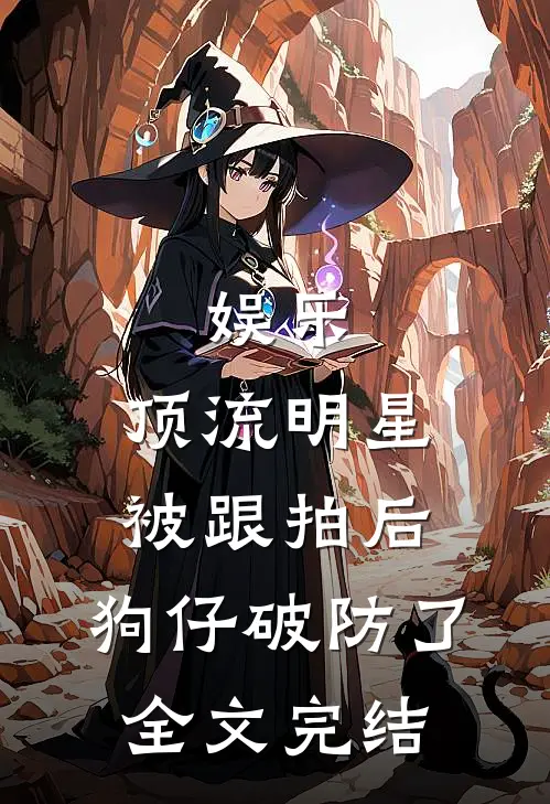 娱乐：顶流明星被跟拍后，狗仔破防了全文完结