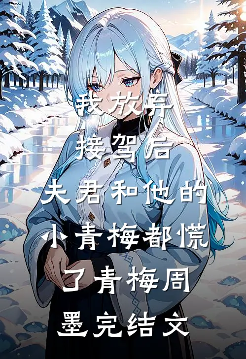 我放弃接驾后，夫君和他的小青梅都慌了青梅周墨完结文