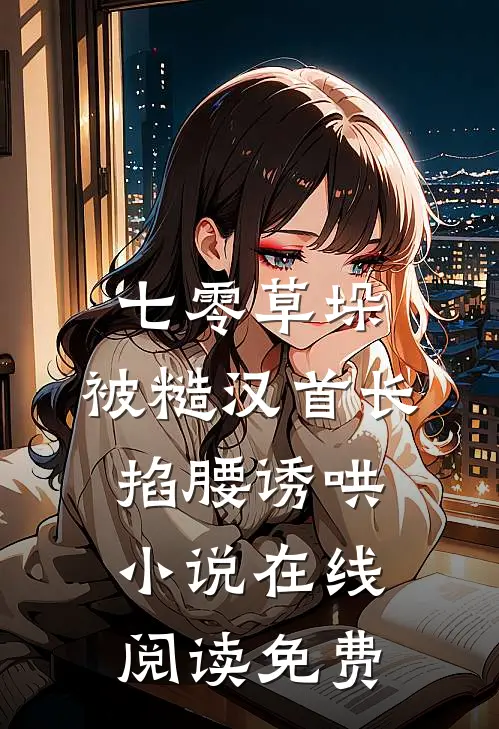 七零草垛：被糙汉首长掐腰诱哄小说在线阅读免费