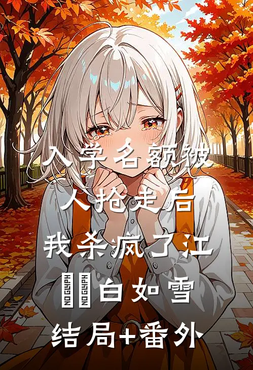 入学名额被人抢走后，我杀疯了江玥玥白如雪结局+番外