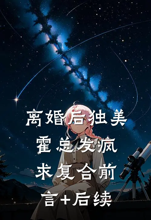 离婚后独美，霍总发疯求复合前言+后续