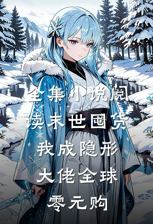 全集小说阅读末世囤货：我成隐形大佬全球零元购