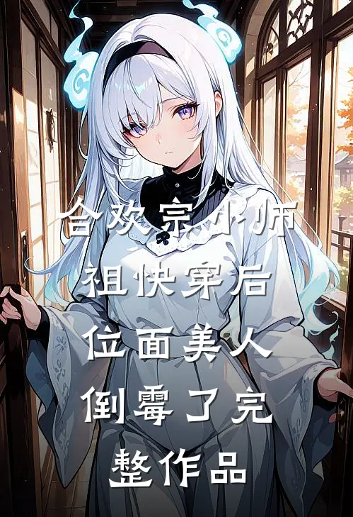 合欢宗小师祖快穿后，位面美人倒霉了完整作品