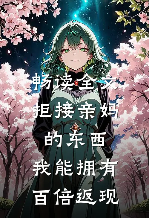 畅读全文拒接亲妈的东西，我能拥有百倍返现