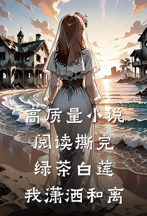 高质量小说阅读撕完绿茶白莲，我潇洒和离
