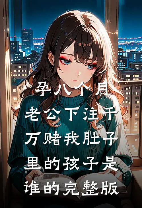 孕八个月，老公下注千万赌我肚子里的孩子是谁的完整版