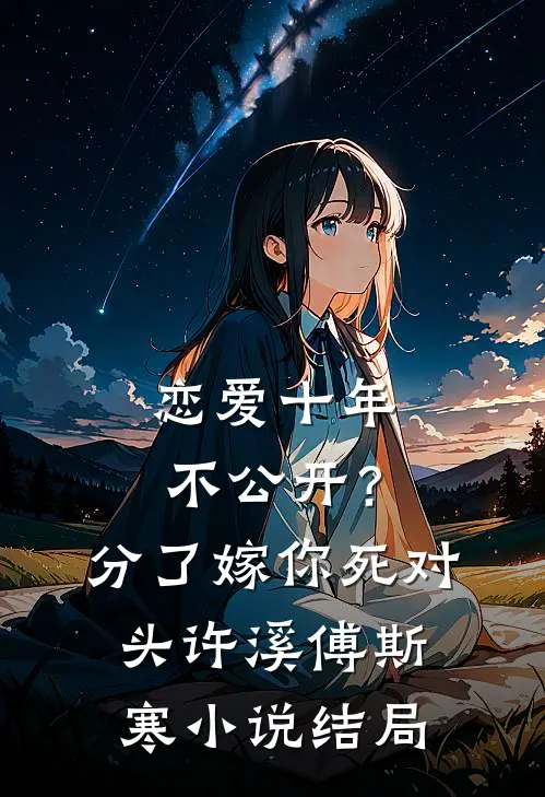 恋爱十年不公开？分了嫁你死对头许溪傅斯寒小说结局