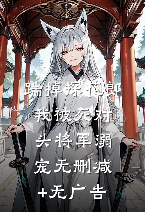 踹掉探花郎，我被死对头将军溺宠无删减+无广告