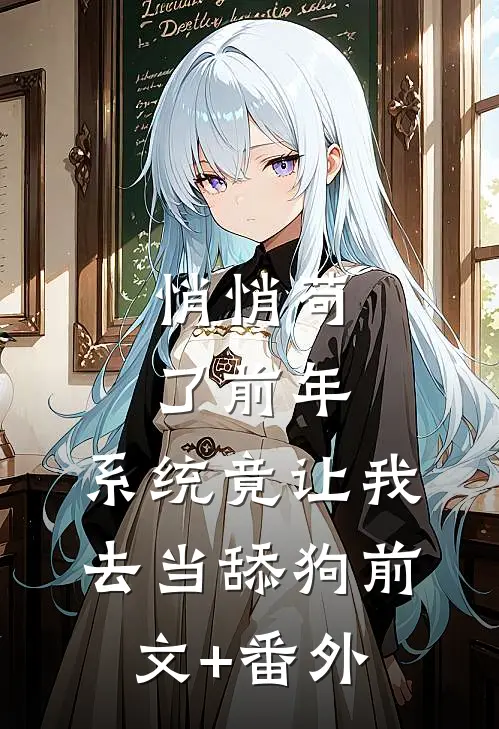 悄悄苟了前年，系统竟让我去当舔狗前文+番外