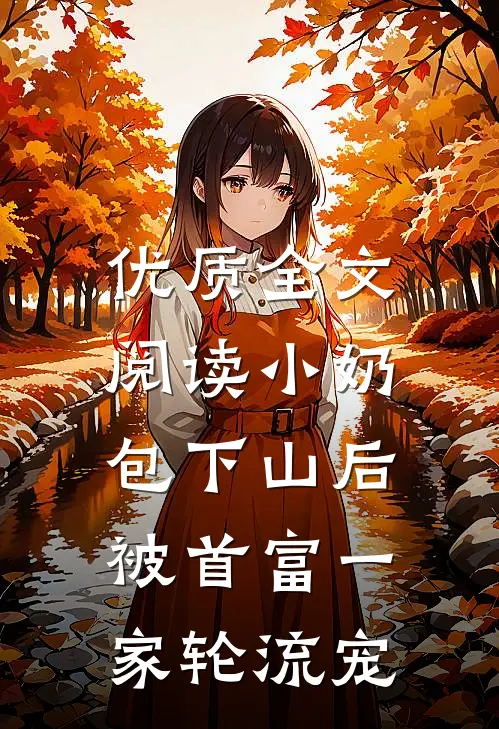 优质全文阅读小奶包下山后，被首富一家轮流宠