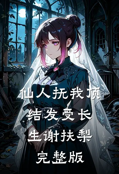 仙人抚我顶，结发受长生谢扶梨完整版
