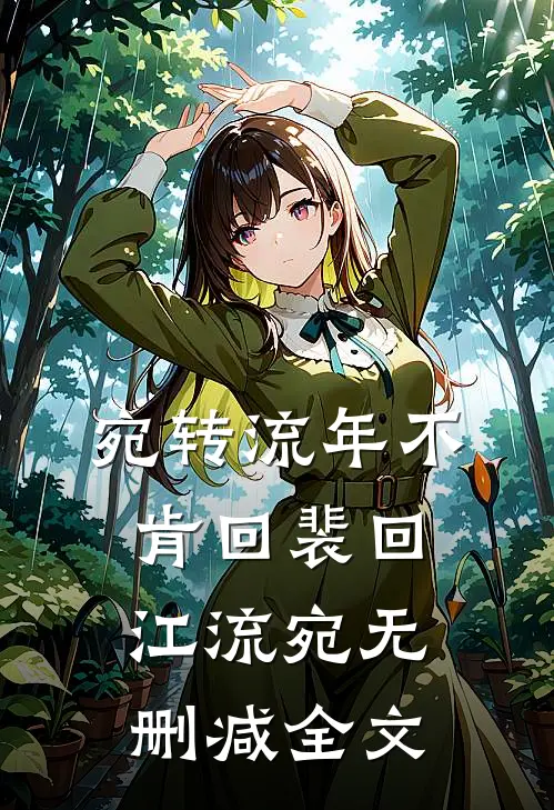 宛转流年不肯回裴回江流宛无删减全文