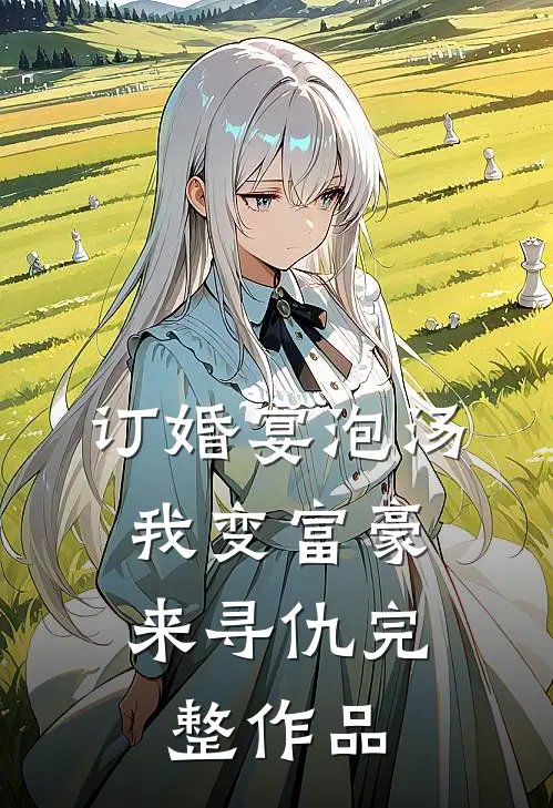 订婚宴泡汤，我变富豪来寻仇完整作品