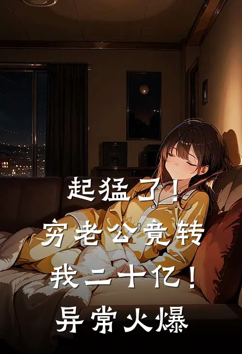起猛了！穷老公竟转我二十亿！异常火爆