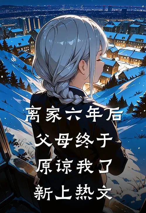 离家六年后，父母终于原谅我了新上热文