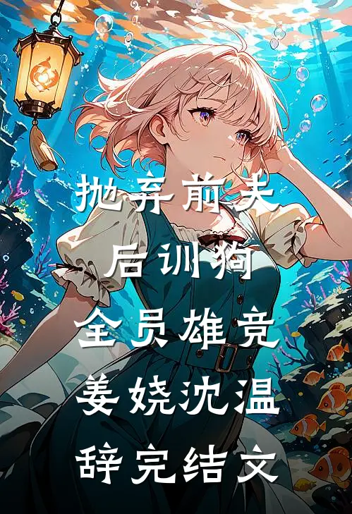 抛弃前夫后训狗：全员雄竞姜娆沈温辞完结文