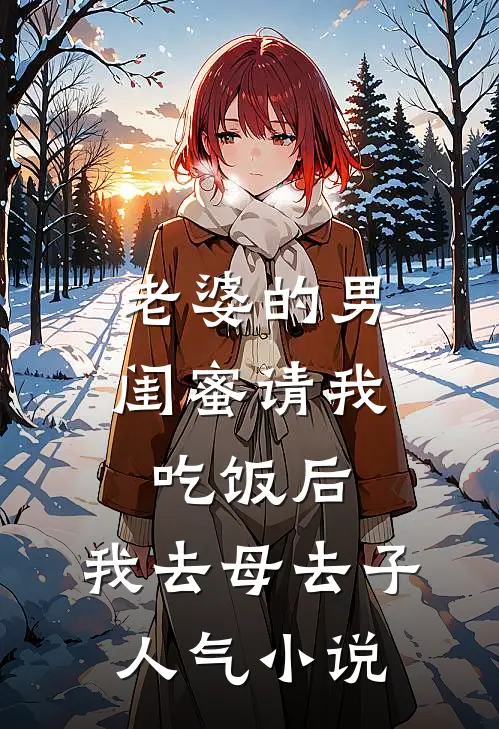老婆的男闺蜜请我吃饭后，我去母去子人气小说
