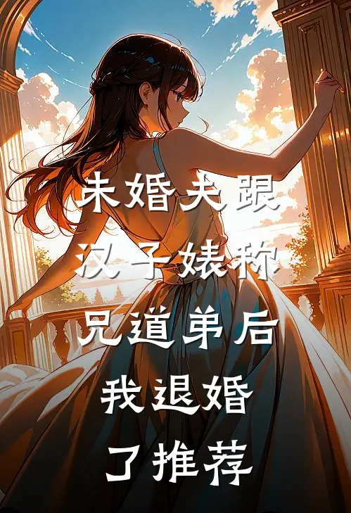 未婚夫跟汉子婊称兄道弟后，我退婚了推荐