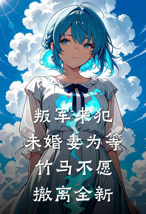叛军来犯，未婚妻为等竹马不愿撤离全新