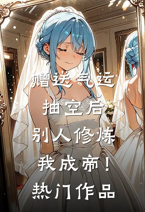 赠送气运抽空后，别人修炼我成帝！热门作品