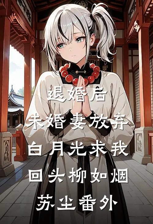退婚后，未婚妻放弃白月光求我回头柳如烟苏尘番外
