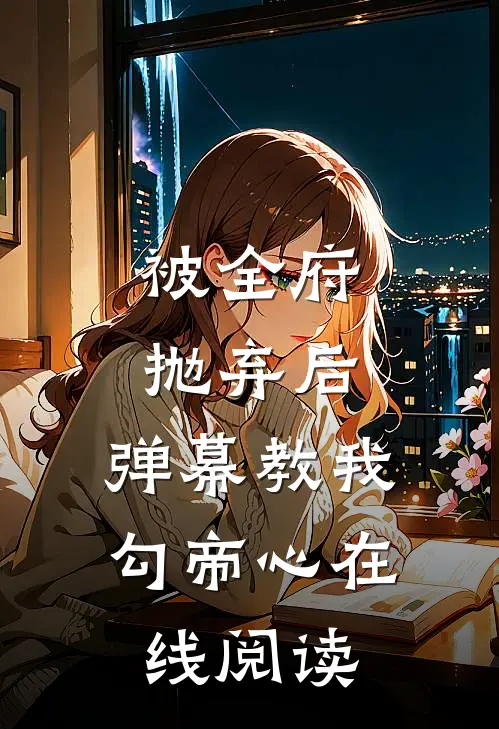 被全府抛弃后，弹幕教我勾帝心在线阅读