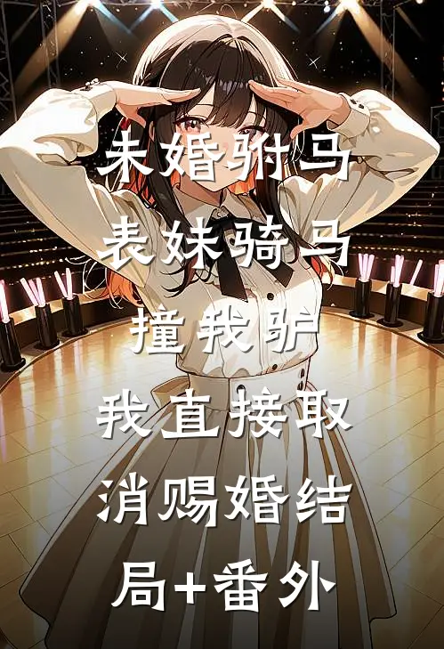 未婚驸马表妹骑马撞我驴，我直接取消赐婚结局+番外