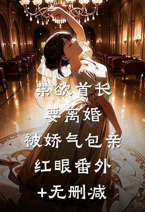 禁欲首长要离婚，被娇气包亲红眼番外+无删减