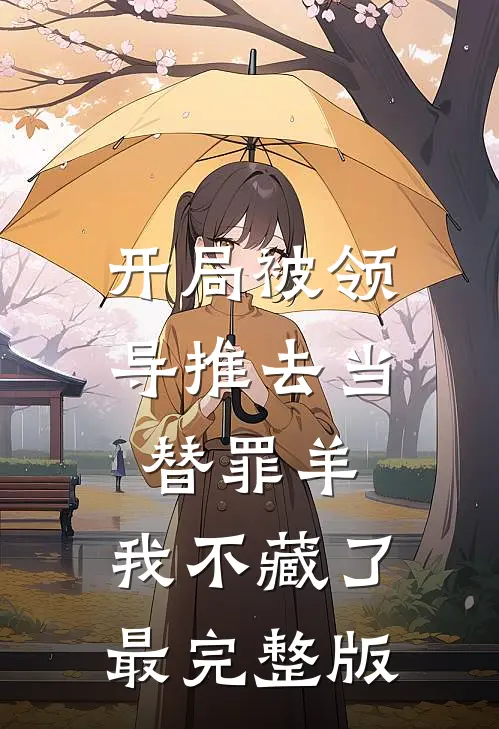 开局被领导推去当替罪羊，我不藏了最完整版