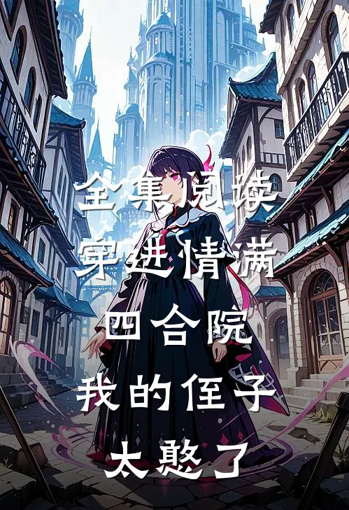 全集阅读穿进情满四合院，我的侄子太憨了