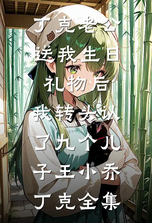 丁克老公送我生日礼物后，我转头认了九个儿子王小乔丁克全集