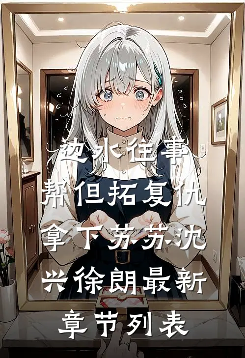 边水往事：帮但拓复仇，拿下苏苏沈兴徐朗最新章节列表