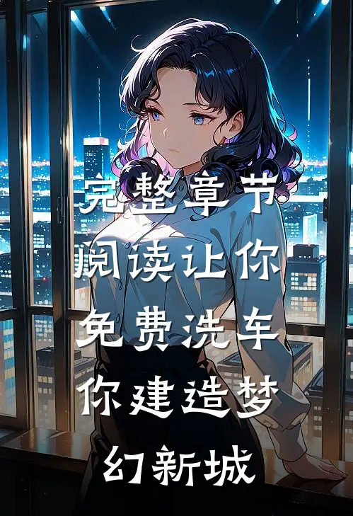 完整章节阅读让你免费洗车：你建造梦幻新城