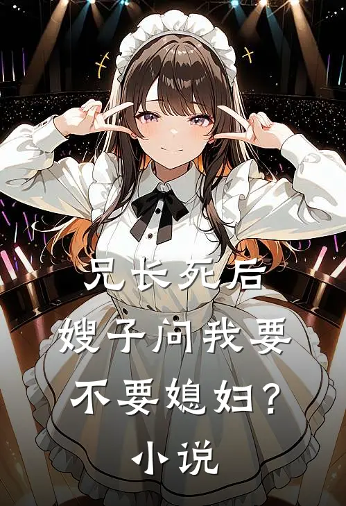兄长死后，嫂子问我要不要媳妇？小说