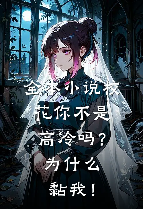 全本小说校花你不是高冷吗？为什么黏我！