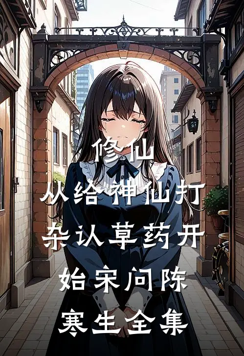 修仙，从给神仙打杂认草药开始宋问陈寒生全集