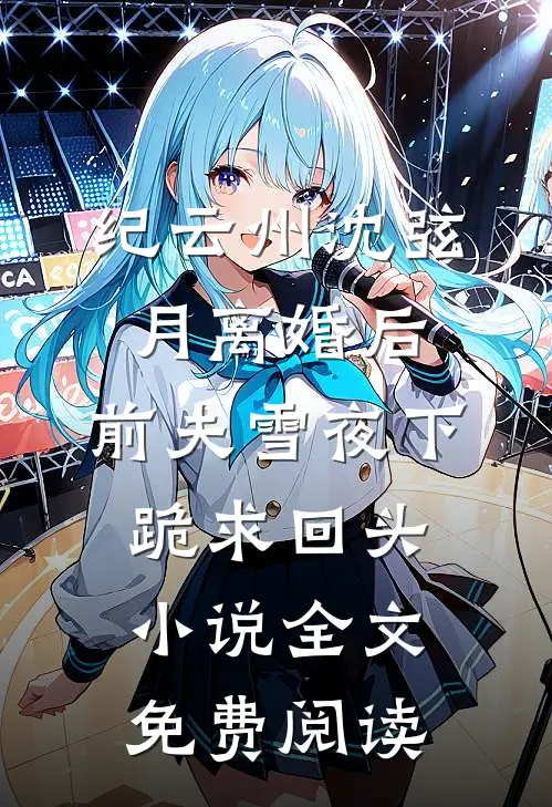 纪云州沈弦月离婚后，前夫雪夜下跪求回头小说全文免费阅读