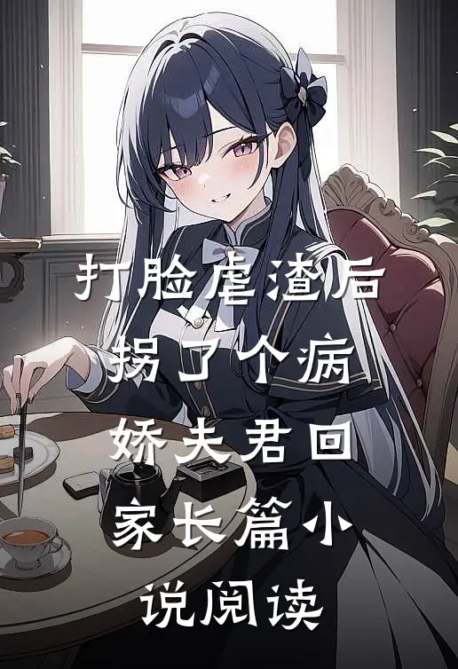 打脸虐渣后，拐了个病娇夫君回家长篇小说阅读