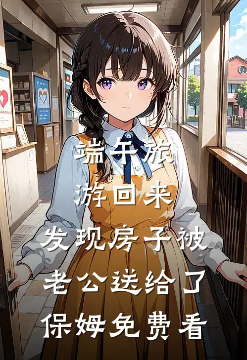 端午旅游回来，发现房子被老公送给了保姆免费看