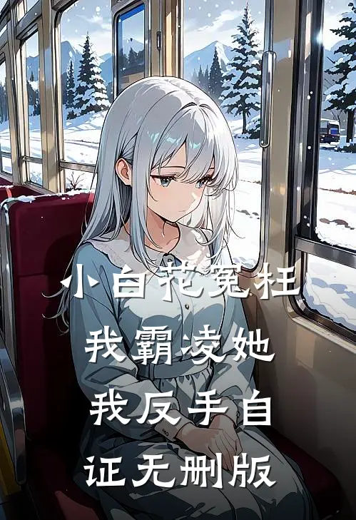 小白花冤枉我霸凌她，我反手自证无删版
