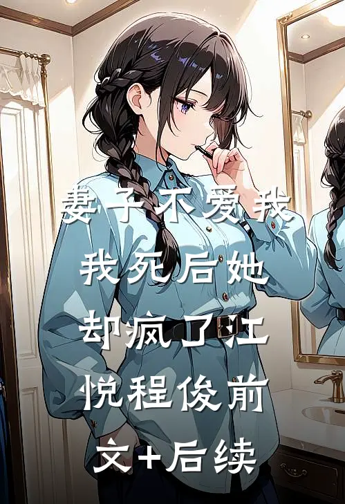 妻子不爱我，我死后她却疯了江悦程俊前文+后续
