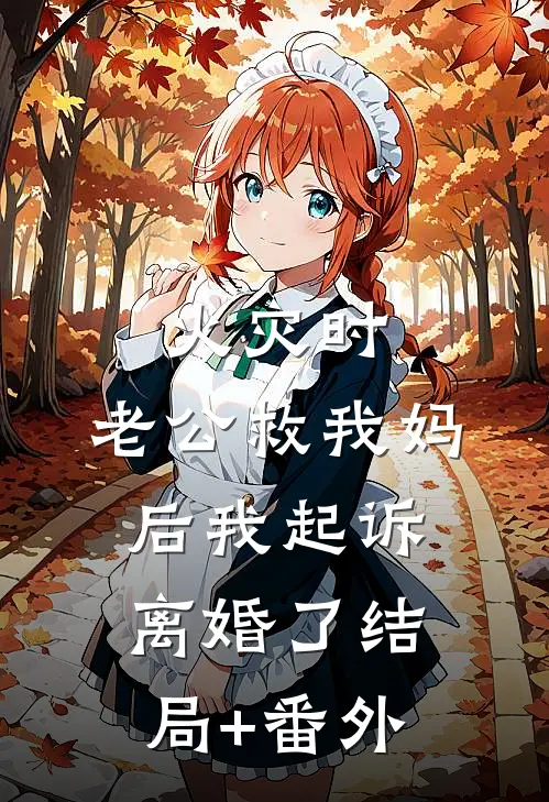 火灾时，老公救我妈后我起诉离婚了结局+番外