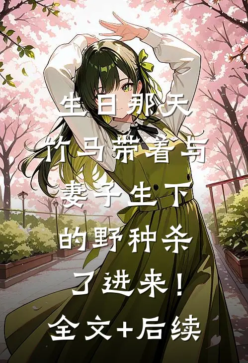 生日那天，竹马带着与妻子生下的野种杀了进来！全文+后续
