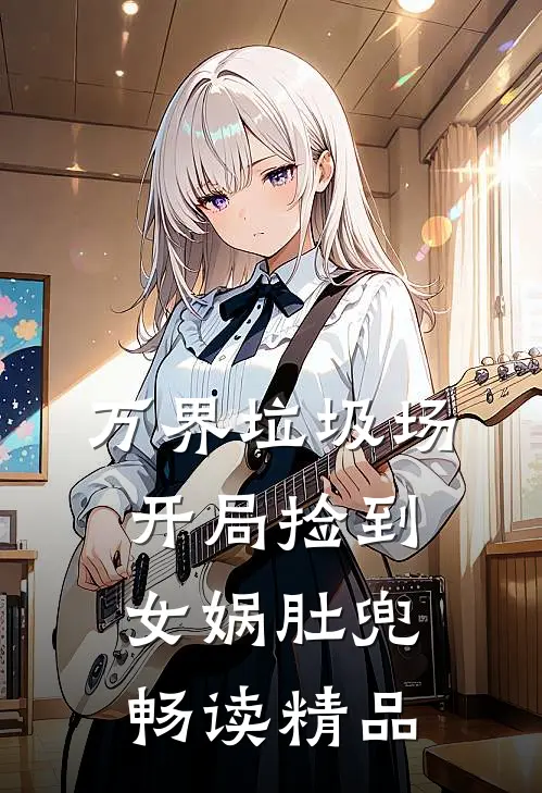 万界垃圾场，开局捡到女娲肚兜畅读精品