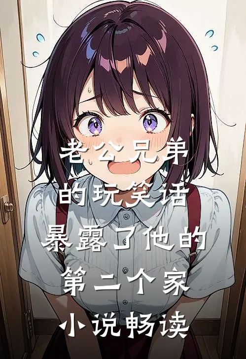 老公兄弟的玩笑话，暴露了他的第二个家小说畅读