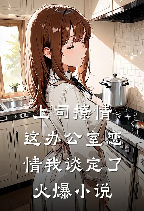 上司撩情，这办公室恋情我谈定了火爆小说