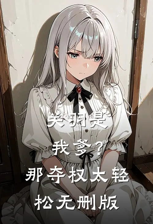 关羽是我爹？那夺权太轻松无删版