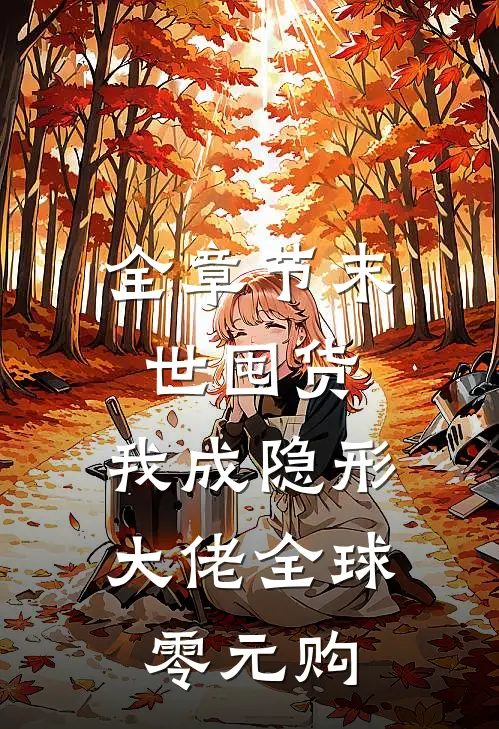 全章节末世囤货：我成隐形大佬全球零元购