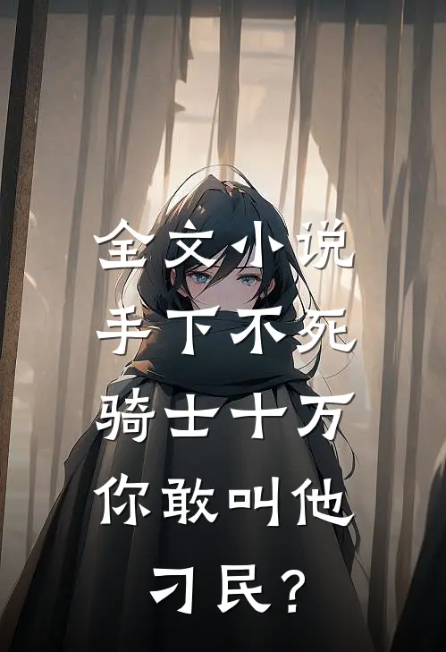 全文小说手下不死骑士十万，你敢叫他刁民？